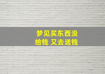 梦见买东西没给钱 又去送钱